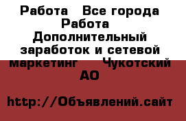 Работа - Все города Работа » Дополнительный заработок и сетевой маркетинг   . Чукотский АО